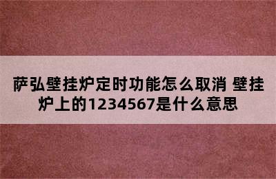 萨弘壁挂炉定时功能怎么取消 壁挂炉上的1234567是什么意思